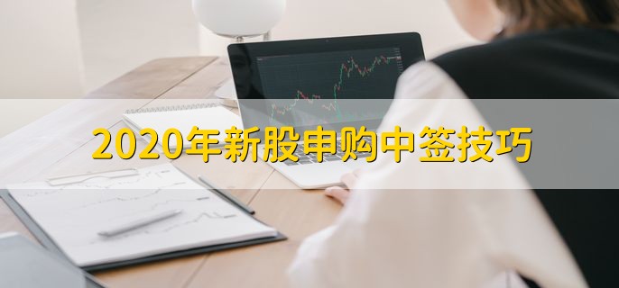 2020年新股申购中签技巧，有以下七个方法