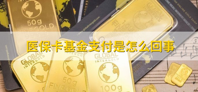 医保卡基金支付是怎么回事，医保卡基金支付有什么特点呢