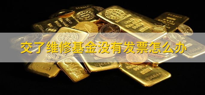 交了维修基金没有发票怎么办，有以下三种情况