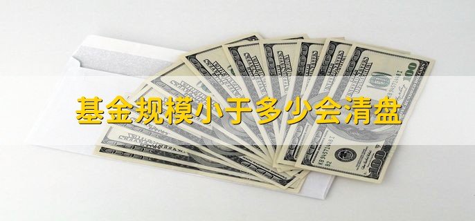 基金规模小于多少会清盘，基金清盘是什么