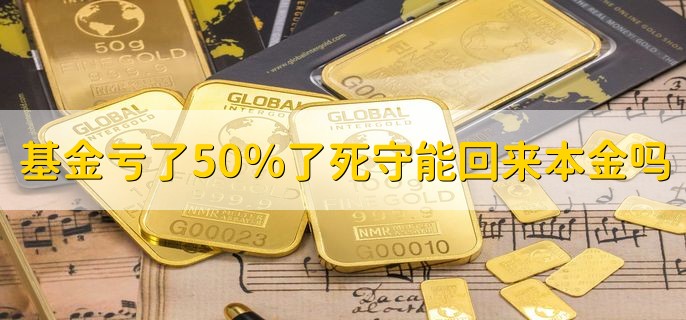 基金亏了50%了死守能回来本金吗，需要看具体情况