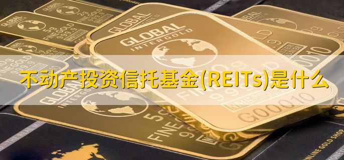 不动产投资信托基金(REITs)是什么，基金的特点是啥