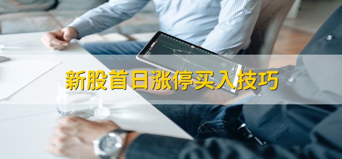 新股首日涨停买入技巧，有以下5点