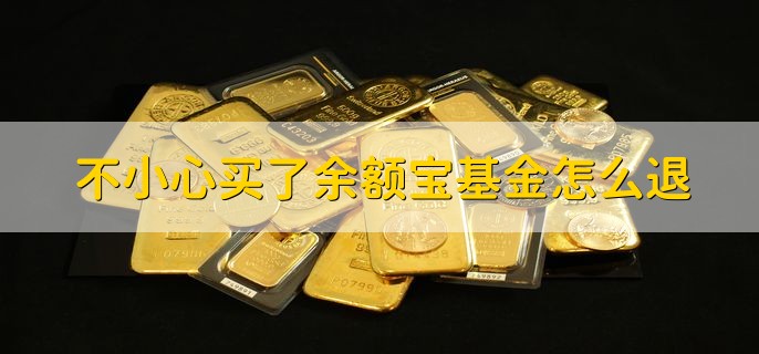 不小心买了余额宝基金怎么退，有以下四个步骤