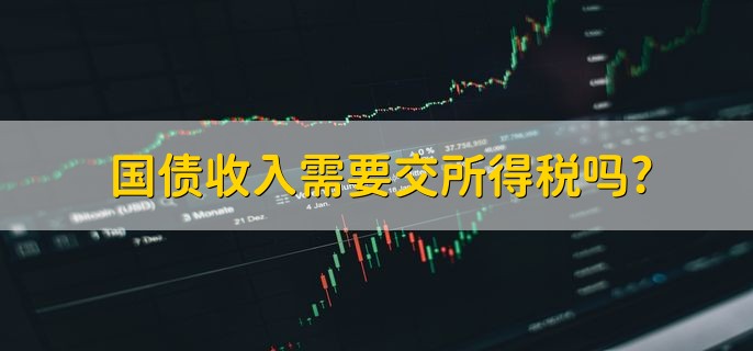 国债收入需要交所得税吗，不缴纳