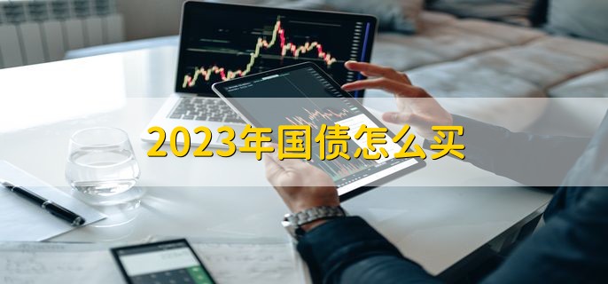 2023年国债怎么买，有以下四个步骤