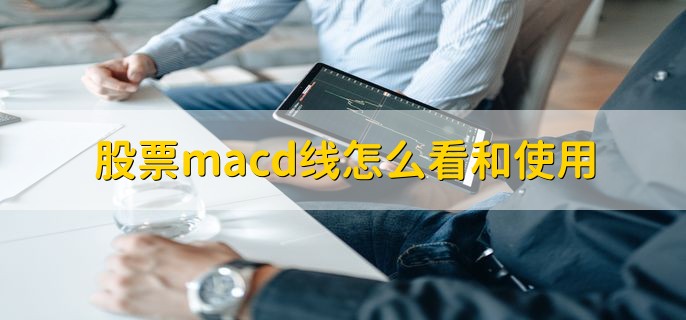 股票macd线怎么看和使用，股票短线macd的作用是什么