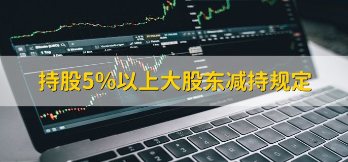 持股5%以上大股东减持规定，有以下四点