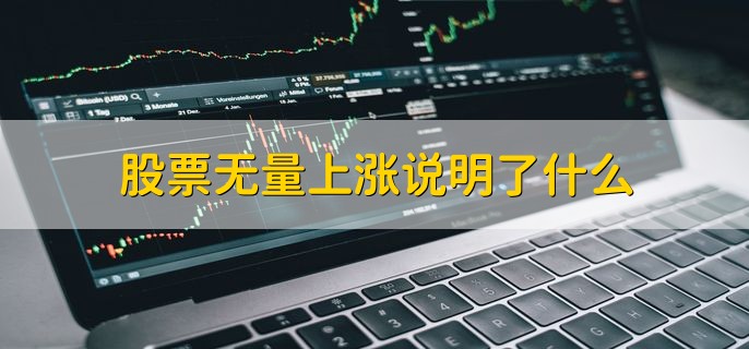 股票无量上涨说明了什么，有以下三点