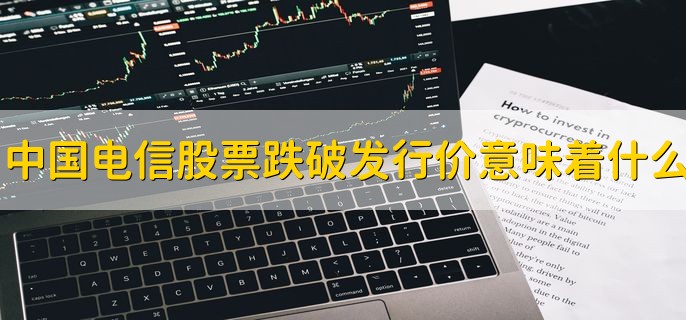 中国电信股票跌破发行价意味着什么，有以下三点