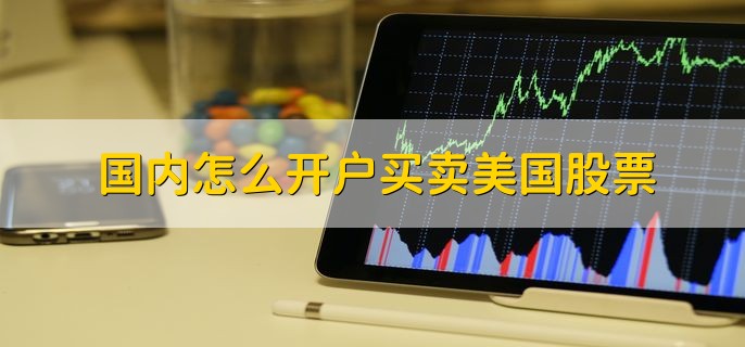 国内怎么开户买卖美国股票，有以下三个步骤