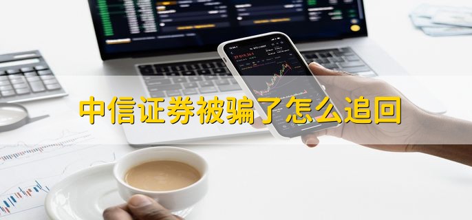 中信证券被骗了怎么追回，有以下五点