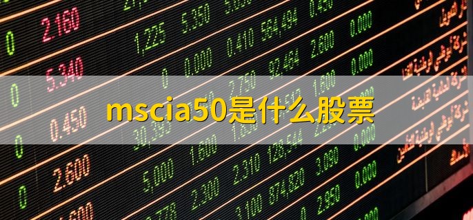 mscia50是什么股票，什么是msci中国a50互联互通指数啊