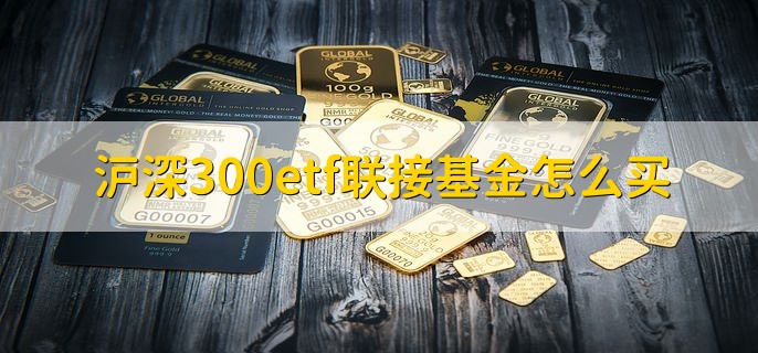 沪深300etf联接基金怎么买，有以下两点