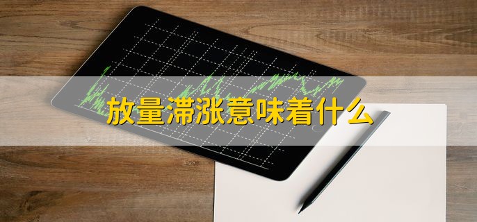 放量滞涨意味着什么，成交量有所放大但股价没上涨