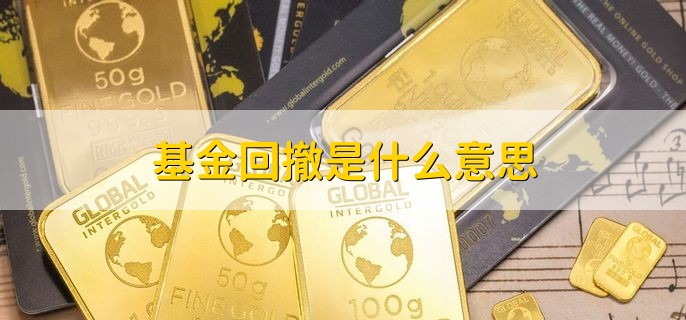 基金回撤是什么意思，基金回撤的影响因素有哪些啊