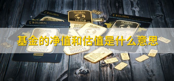 基金的净值和估值是什么意思，有以下两点