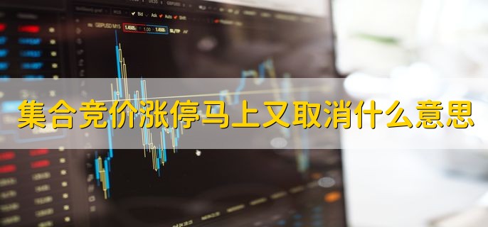 集合竞价涨停马上又取消什么意思，什么叫集合竞价