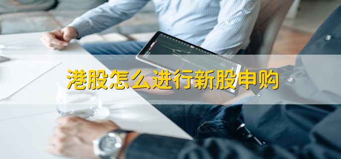 港股怎么进行新股申购，申购港股新股回报率高吗