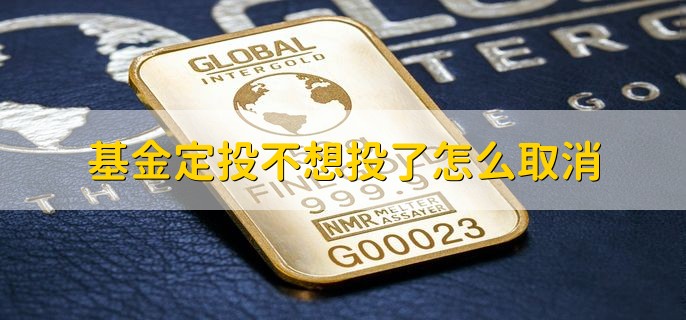 基金定投不想投了怎么取消，取消基金定投有什么影响