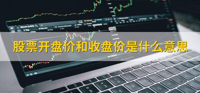 股票开盘价和收盘价是什么意思，分以下两点详细解释